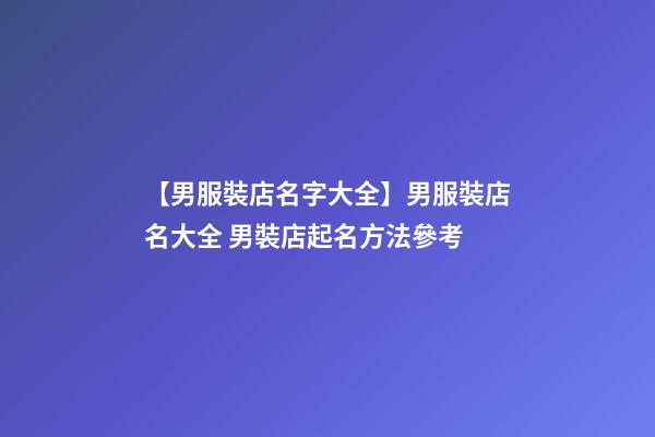 【男服裝店名字大全】男服裝店名大全 男裝店起名方法參考-第1張-店鋪起名-玄機派